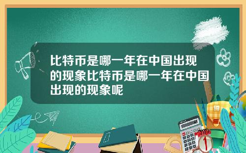 比特币是哪一年在中国出现的现象比特币是哪一年在中国出现的现象呢