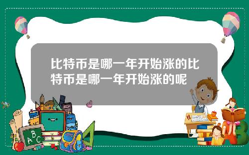 比特币是哪一年开始涨的比特币是哪一年开始涨的呢