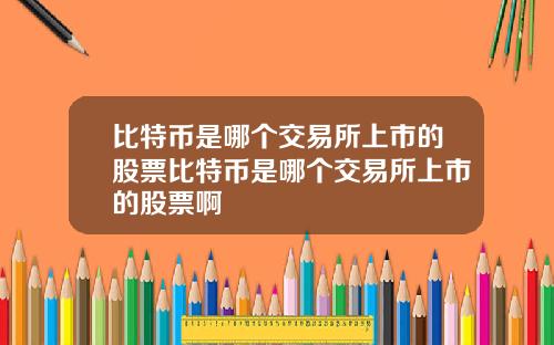 比特币是哪个交易所上市的股票比特币是哪个交易所上市的股票啊