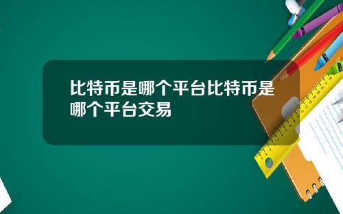 比特币是哪个平台比特币是哪个平台交易
