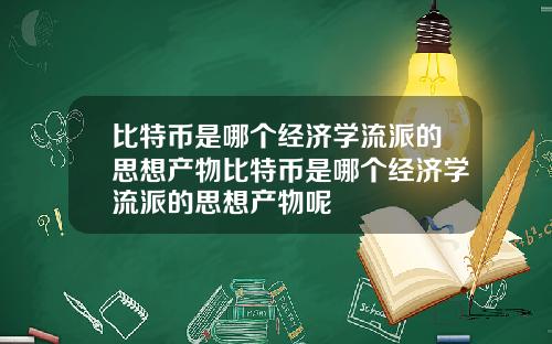 比特币是哪个经济学流派的思想产物比特币是哪个经济学流派的思想产物呢