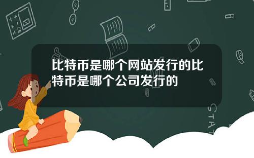 比特币是哪个网站发行的比特币是哪个公司发行的