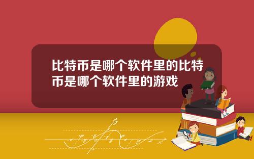比特币是哪个软件里的比特币是哪个软件里的游戏