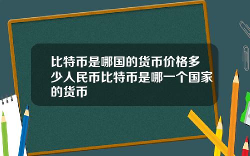 比特币是哪国的货币价格多少人民币比特币是哪一个国家的货币