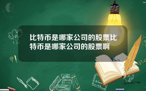 比特币是哪家公司的股票比特币是哪家公司的股票啊