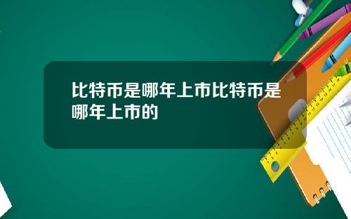 比特币是哪年上市比特币是哪年上市的