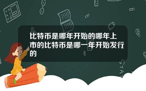 比特币是哪年开始的哪年上市的比特币是哪一年开始发行的