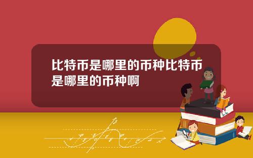 比特币是哪里的币种比特币是哪里的币种啊