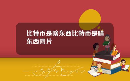 比特币是啥东西比特币是啥东西图片