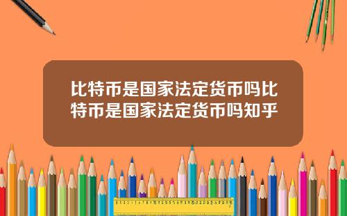 比特币是国家法定货币吗比特币是国家法定货币吗知乎