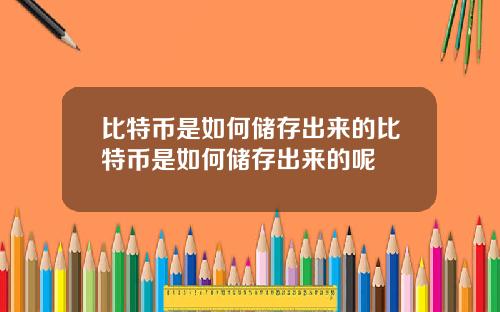 比特币是如何储存出来的比特币是如何储存出来的呢