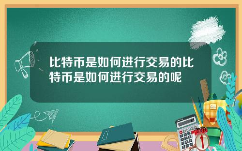 比特币是如何进行交易的比特币是如何进行交易的呢
