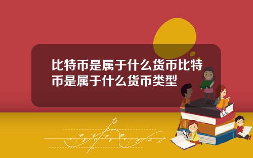 比特币是属于什么货币比特币是属于什么货币类型