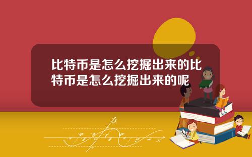 比特币是怎么挖掘出来的比特币是怎么挖掘出来的呢