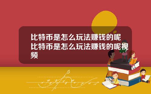 比特币是怎么玩法赚钱的呢比特币是怎么玩法赚钱的呢视频
