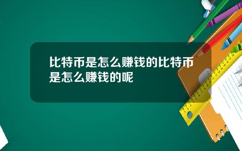 比特币是怎么赚钱的比特币是怎么赚钱的呢