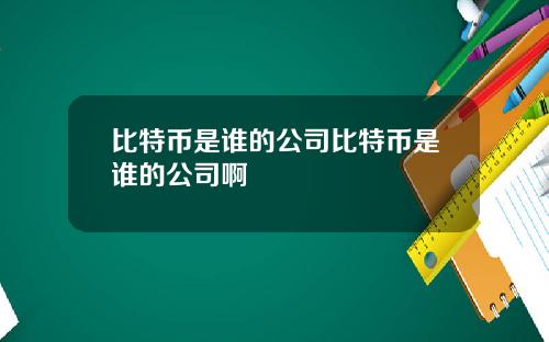 比特币是谁的公司比特币是谁的公司啊