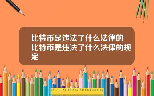 比特币是违法了什么法律的比特币是违法了什么法律的规定