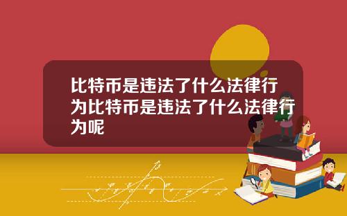 比特币是违法了什么法律行为比特币是违法了什么法律行为呢
