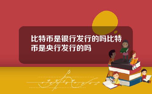 比特币是银行发行的吗比特币是央行发行的吗