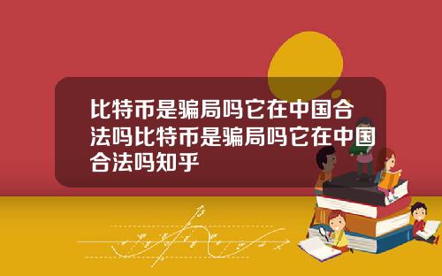 比特币是骗局吗它在中国合法吗比特币是骗局吗它在中国合法吗知乎