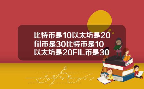 比特币是10以太坊是20fil币是30比特币是10以太坊是20FIL币是30