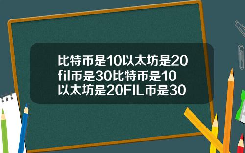 比特币是10以太坊是20fil币是30比特币是10以太坊是20FIL币是30
