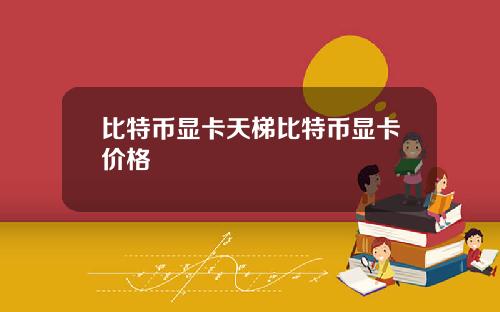 比特币显卡天梯比特币显卡价格