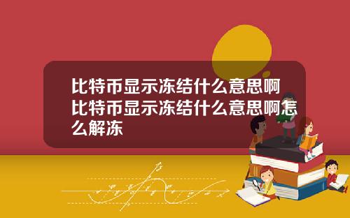 比特币显示冻结什么意思啊比特币显示冻结什么意思啊怎么解冻