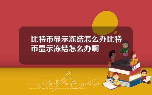 比特币显示冻结怎么办比特币显示冻结怎么办啊