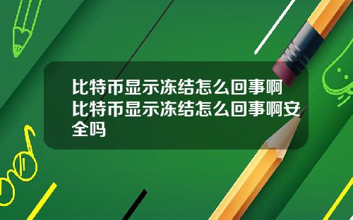 比特币显示冻结怎么回事啊比特币显示冻结怎么回事啊安全吗