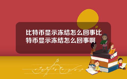 比特币显示冻结怎么回事比特币显示冻结怎么回事啊