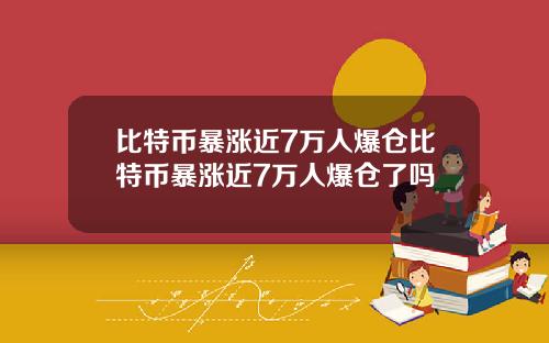 比特币暴涨近7万人爆仓比特币暴涨近7万人爆仓了吗