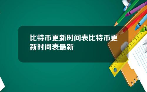比特币更新时间表比特币更新时间表最新