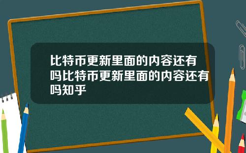 比特币更新里面的内容还有吗比特币更新里面的内容还有吗知乎