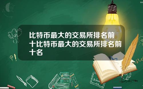 比特币最大的交易所排名前十比特币最大的交易所排名前十名