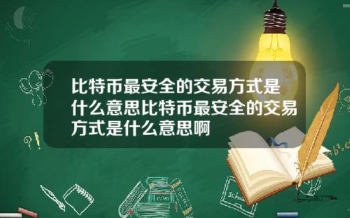 比特币最安全的交易方式是什么意思比特币最安全的交易方式是什么意思啊