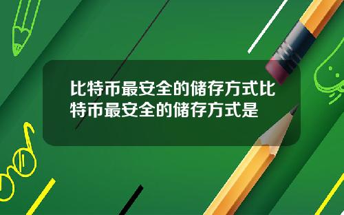 比特币最安全的储存方式比特币最安全的储存方式是