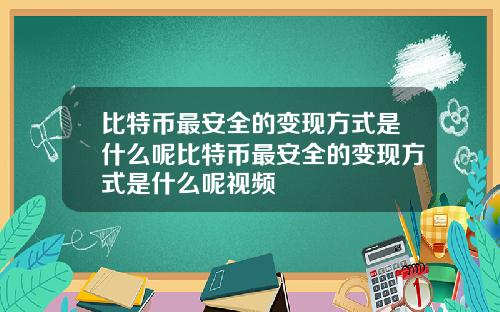 比特币最安全的变现方式是什么呢比特币最安全的变现方式是什么呢视频