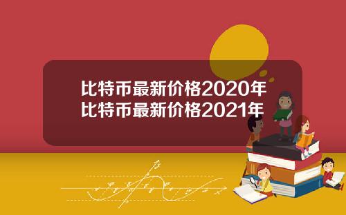 比特币最新价格2020年比特币最新价格2021年