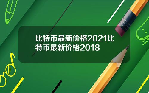比特币最新价格2021比特币最新价格2018
