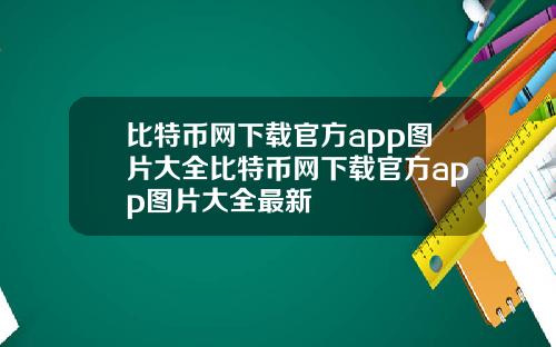 比特币网下载官方app图片大全比特币网下载官方app图片大全最新