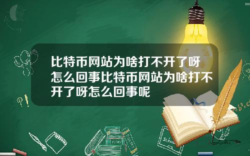 比特币网站为啥打不开了呀怎么回事比特币网站为啥打不开了呀怎么回事呢