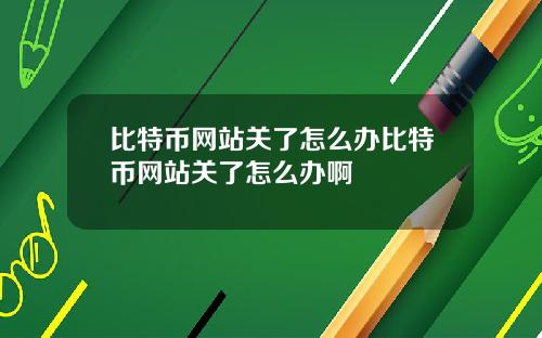 比特币网站关了怎么办比特币网站关了怎么办啊