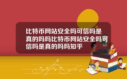 比特币网站安全吗可信吗是真的吗吗比特币网站安全吗可信吗是真的吗吗知乎