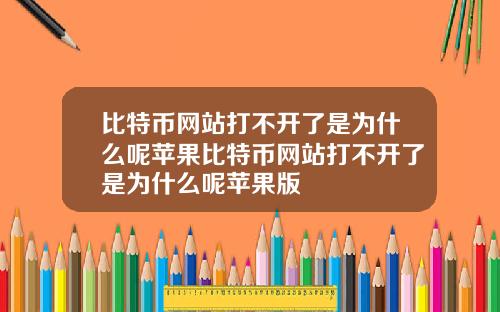 比特币网站打不开了是为什么呢苹果比特币网站打不开了是为什么呢苹果版