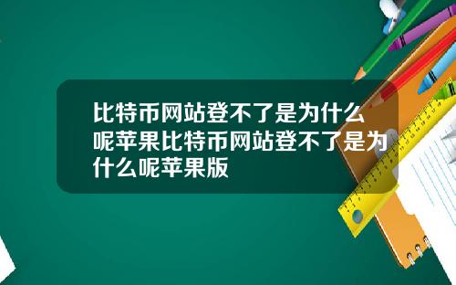 比特币网站登不了是为什么呢苹果比特币网站登不了是为什么呢苹果版