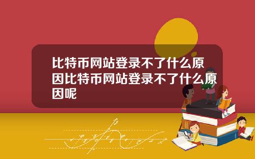 比特币网站登录不了什么原因比特币网站登录不了什么原因呢