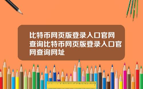 比特币网页版登录入口官网查询比特币网页版登录入口官网查询网址