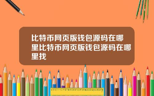 比特币网页版钱包源码在哪里比特币网页版钱包源码在哪里找